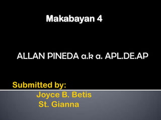Makabayan 4 ALLAN PINEDA a.k a. APL.DE.AP Submitted by:             Joyce B. Betis             St. Gianna 