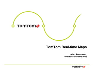 TomTom Real-time Maps
Allan Rasmussen,
Director Supplier Quality
 