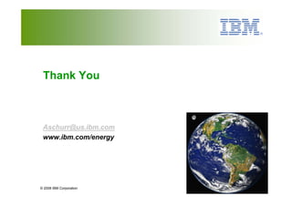 Thank You



 Aschurr@us.ibm.com
 www.ibm.com/energy




© 2008 IBM Corporation
 