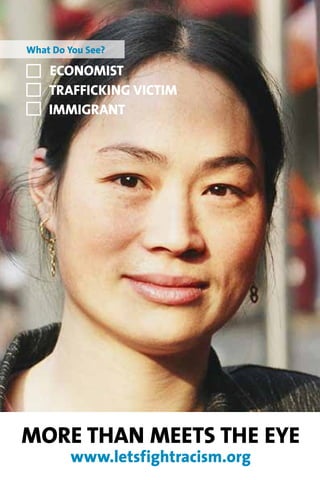 What Do You See?

    Economist
    Trafficking Victim
    Immigrant




More Than Meets The Eye
        www.letsfightracism.org
 