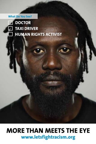 What Do You See?

    Doctor
    Taxi Driver
    Human Rights Activist




More Than Meets The Eye
        www.letsfightracism.org
 