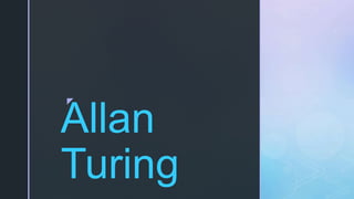 z
Allan
Turing
 