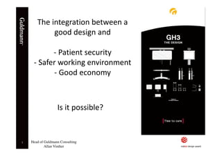 The integration between a
            good design and

           - Patient security
     - Safer working environment
           - Good economy



                   Is it possible?


1   Head of Guldmann Consulting
            Allan Vinther
 