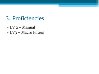 3. Proficiencies
• LV 2 – Manual
• LV3 – Macro Filters
 