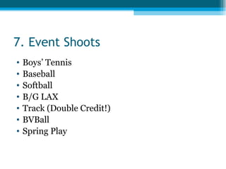 7. Event Shoots
• Boys’ Tennis
• Baseball
• Softball
• B/G LAX
• Track (Double Credit!)
• BVBall
• Spring Play
 