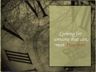 Looking for
someone that can
meet Deadlines
https://www.ﬂickr.com/photos/atillavibes/2122964509
 