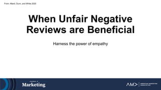 When Unfair Negative
Reviews are Beneficial
Harness the power of empathy
From: Allard, Dunn, and White 2020
 