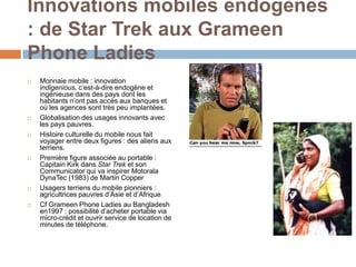 Innovations mobiles endogènes
: de Star Trek aux Grameen
Phone Ladies
   Monnaie mobile : innovation
    indigenious, c’e...