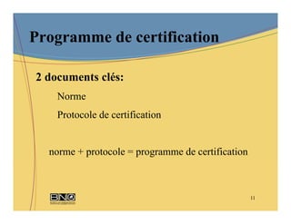 Programme de certification

2 documents clés:
    Norme
    Protocole de certification


  norme + protocole = programme de certification



                                                   11
 
