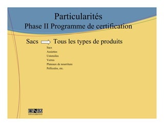 Particularités
Phase II Programme de certification

Sacs        Tous les types de produits
       Sacs
       Assiettes
       Ustensiles
       Verres
       Plateaux de nourriture
       Pellicules, etc.
 