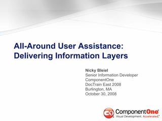 All-Around User Assistance:
Delivering Information Layers
                  Nicky Bleiel
                  Senior Information Developer
                  ComponentOne
                  DocTrain East 2008
                  Burlington, MA
                  October 30, 2008
 