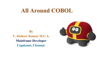 All Around COBOL
By
V. Kishore Kumar M.C.A.
Mainframe Developer
Cognizant, Chennai.
 