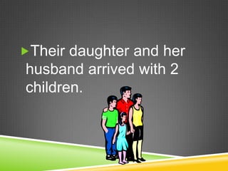 Their daughter and her husband arrived with 2 children. 