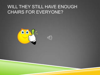 Will they still have enough chairs for everyone?