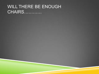 Will there be enough chairs…………