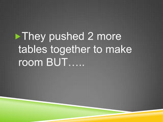 They pushed 2 more tables together to make room BUT….. 