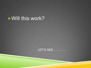 Will this work?                                     LET’S SEE…………..