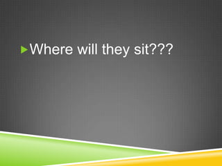 Where will they sit???