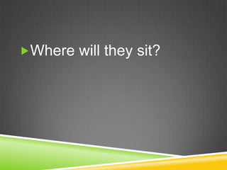 Where will they sit?