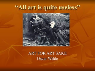 “ All art is quite useless” ART FOR ART SAKE Oscar Wilde 
