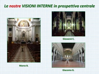 LenostreVISIONI INTERNE in prospettiva centrale 
Marco B. 
Giacomo G. 
Giovanni C.  