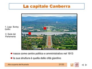 nasce come centro politico e amministrativo nel 1913
la sua struttura è quella delle città giardino
1
2
1. Lago Burley
Griffin
2. Sede del
Parlamento
Alla scoperta dell’Australia 21/33
La capitale Canberra
 
