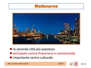 la seconda città più popolosa
principale centro finanziario e commerciale
importante centro culturale
Alla scoperta dell’Australia 23/33
Melbourne
 