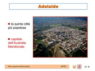 la quinta città
più popolosa
capitale
dell’Australia
Meridionale
Alla scoperta dell’Australia 24/33
Adelaide
 