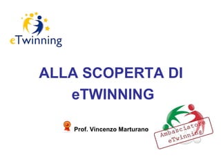 ALLA SCOPERTA DI
eTWINNING
Prof. Vincenzo Marturano
 