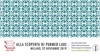 ALLA SCOPERTA DI PUBMED LABS
MILANO, 22 NOVEMBRE 2019
Maurella Della Seta
Settore Documentazione
Istituto Superiore di Sanità
maurella.dellaseta@iss.it
 