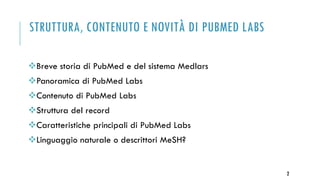 STRUTTURA, CONTENUTO E NOVITÀ DI PUBMED LABS
Breve storia di PubMed e del sistema Medlars
Panoramica di PubMed Labs
Contenuto di PubMed Labs
Struttura del record
Caratteristiche principali di PubMed Labs
Linguaggio naturale o descrittori MeSH?
2
 