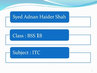 1
Syed Adnan Haider Shah
Class : BSS 1B
Subject : ITC
 