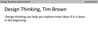 -Design thinking can help you explore more ideas if it is done
in the beginning.
Design Thinking, Tim Brown
Design, Business, and Innovation Janel Santana
 