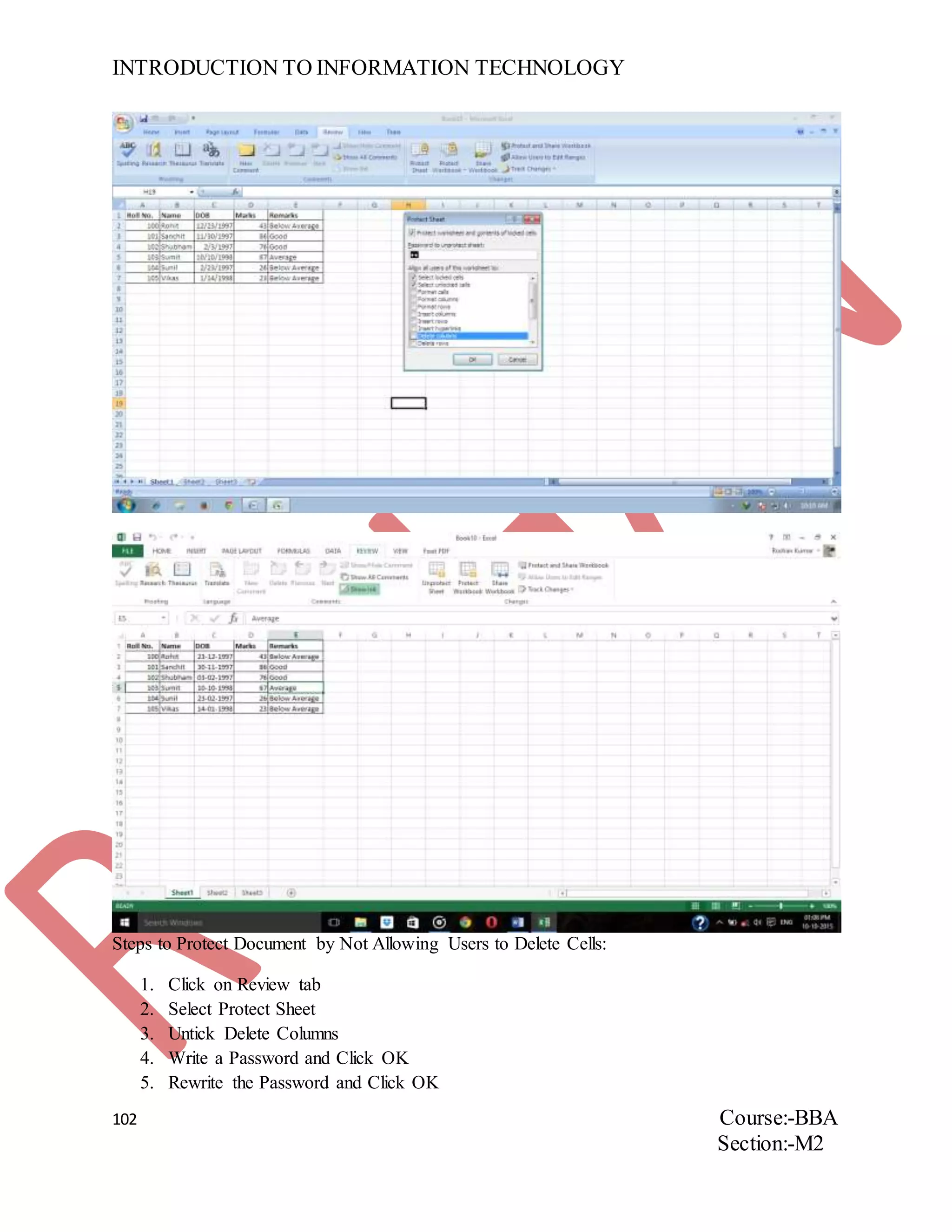 INTRODUCTION TO INFORMATION TECHNOLOGY
102 Course:-BBA
Section:-M2
Steps to Protect Document by Not Allowing Users to Delete Cells:
1. Click on Review tab
2. Select Protect Sheet
3. Untick Delete Columns
4. Write a Password and Click OK
5. Rewrite the Password and Click OK
 