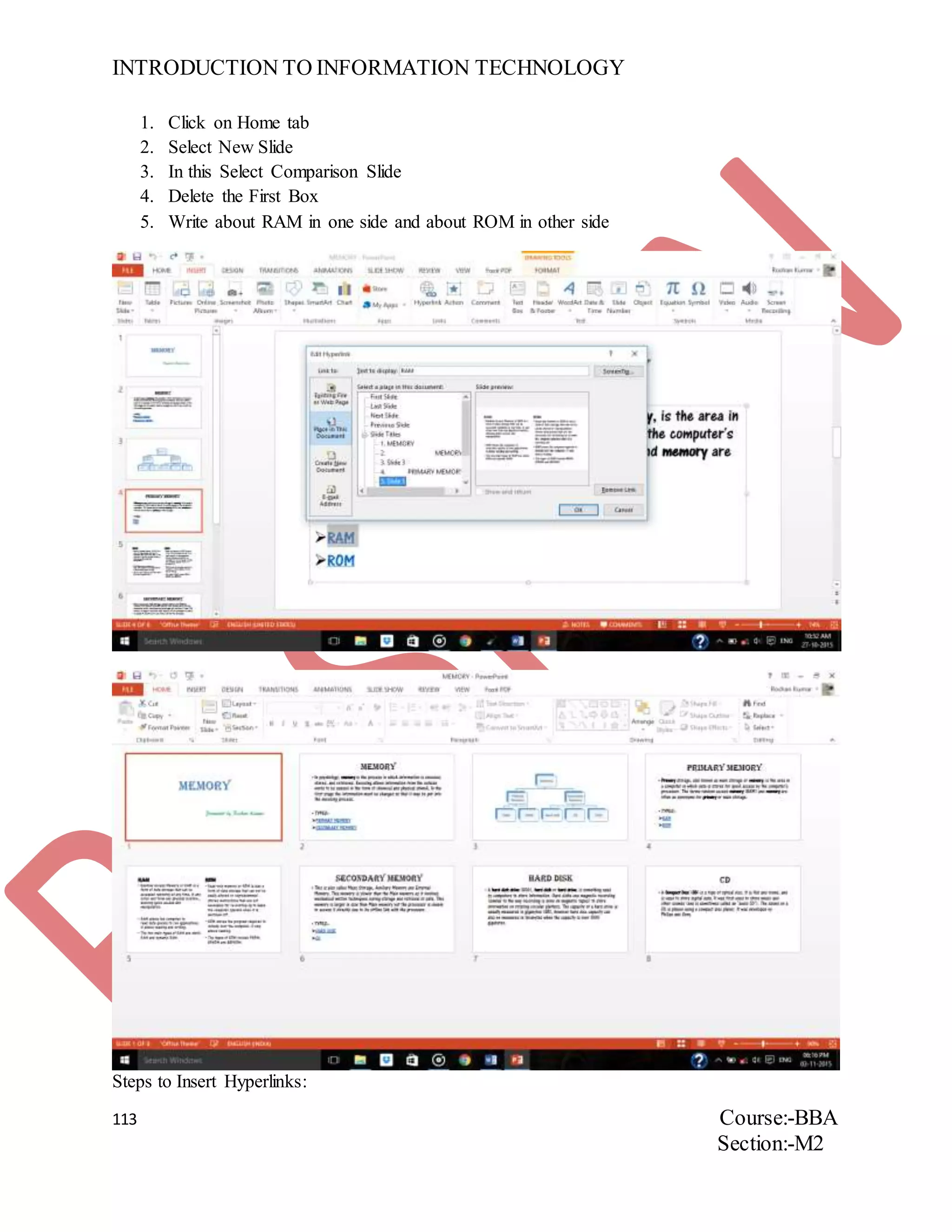 INTRODUCTION TO INFORMATION TECHNOLOGY
113 Course:-BBA
Section:-M2
1. Click on Home tab
2. Select New Slide
3. In this Select Comparison Slide
4. Delete the First Box
5. Write about RAM in one side and about ROM in other side
Steps to Insert Hyperlinks:
 
