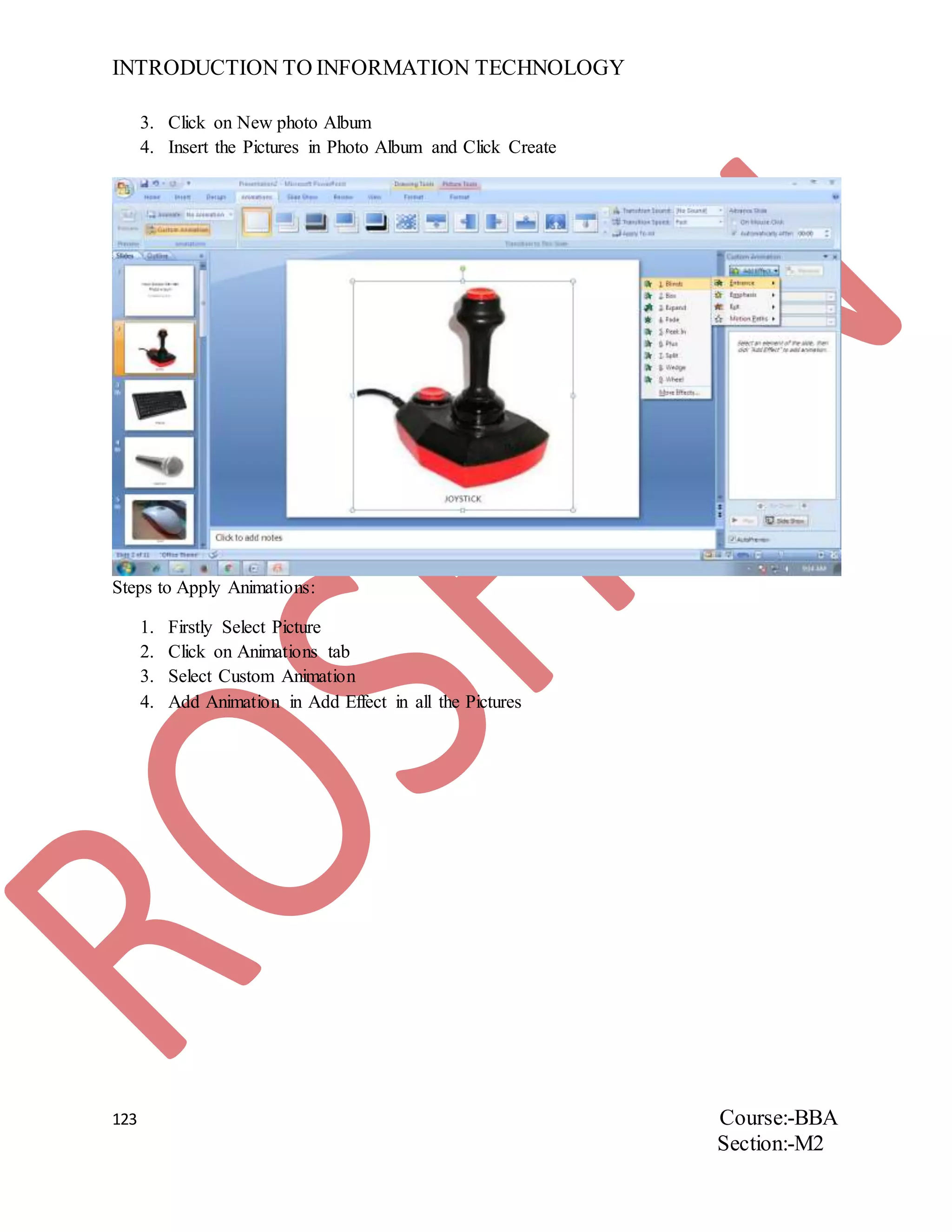 INTRODUCTION TO INFORMATION TECHNOLOGY
123 Course:-BBA
Section:-M2
3. Click on New photo Album
4. Insert the Pictures in Photo Album and Click Create
Steps to Apply Animations:
1. Firstly Select Picture
2. Click on Animations tab
3. Select Custom Animation
4. Add Animation in Add Effect in all the Pictures
 