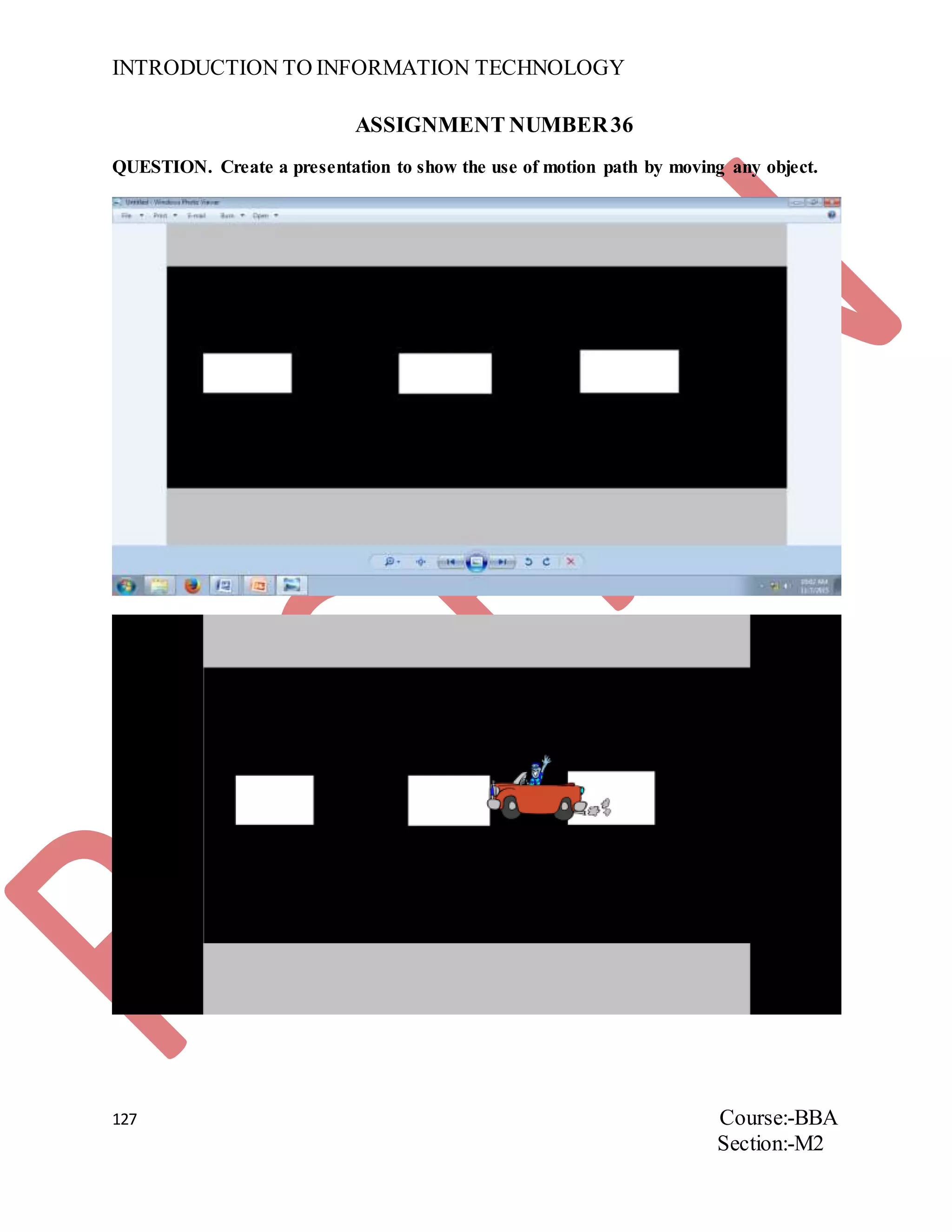 INTRODUCTION TO INFORMATION TECHNOLOGY
127 Course:-BBA
Section:-M2
ASSIGNMENT NUMBER36
QUESTION. Create a presentation to show the use of motion path by moving any object.
 