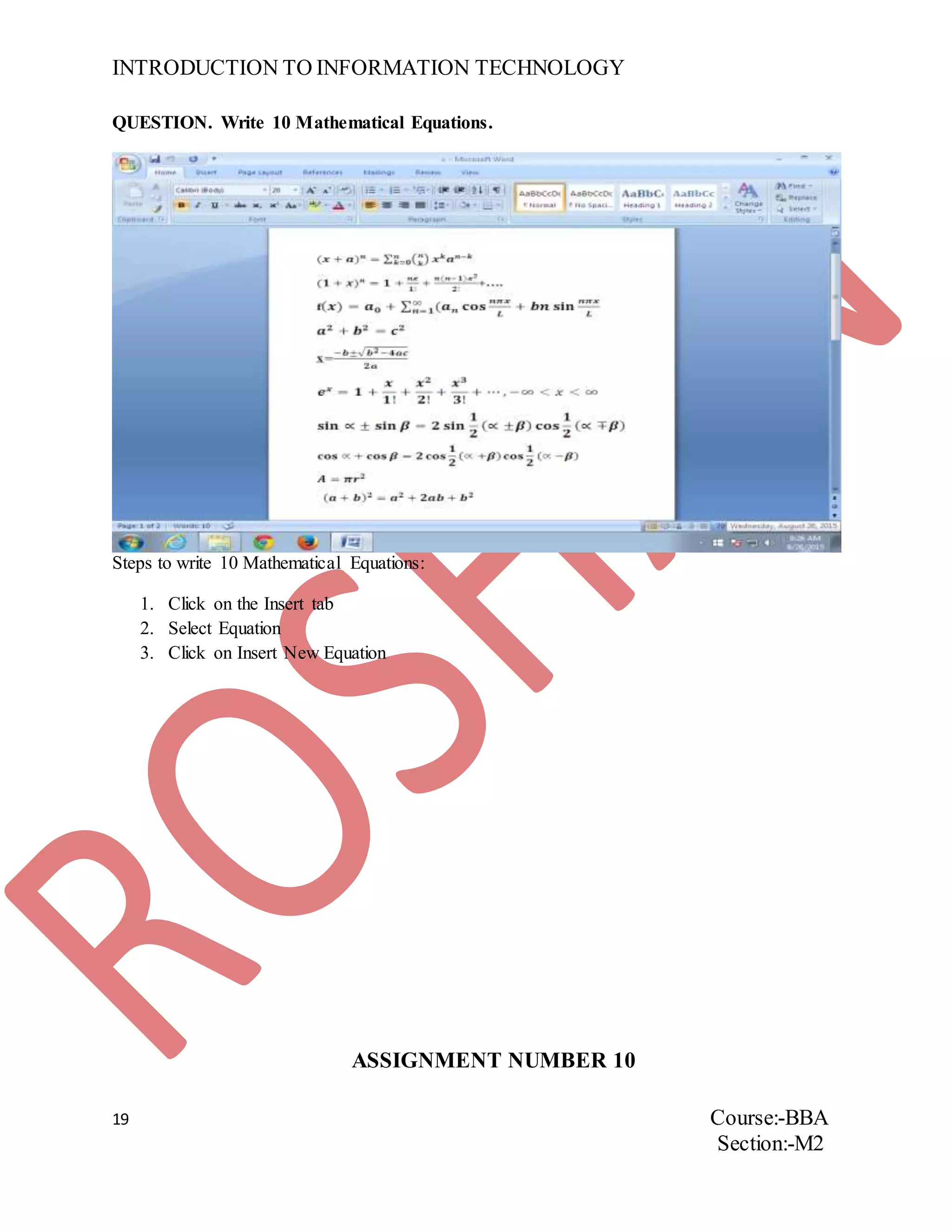 INTRODUCTION TO INFORMATION TECHNOLOGY
19 Course:-BBA
Section:-M2
QUESTION. Write 10 Mathematical Equations.
Steps to write 10 Mathematical Equations:
1. Click on the Insert tab
2. Select Equation
3. Click on Insert New Equation
ASSIGNMENT NUMBER 10
 