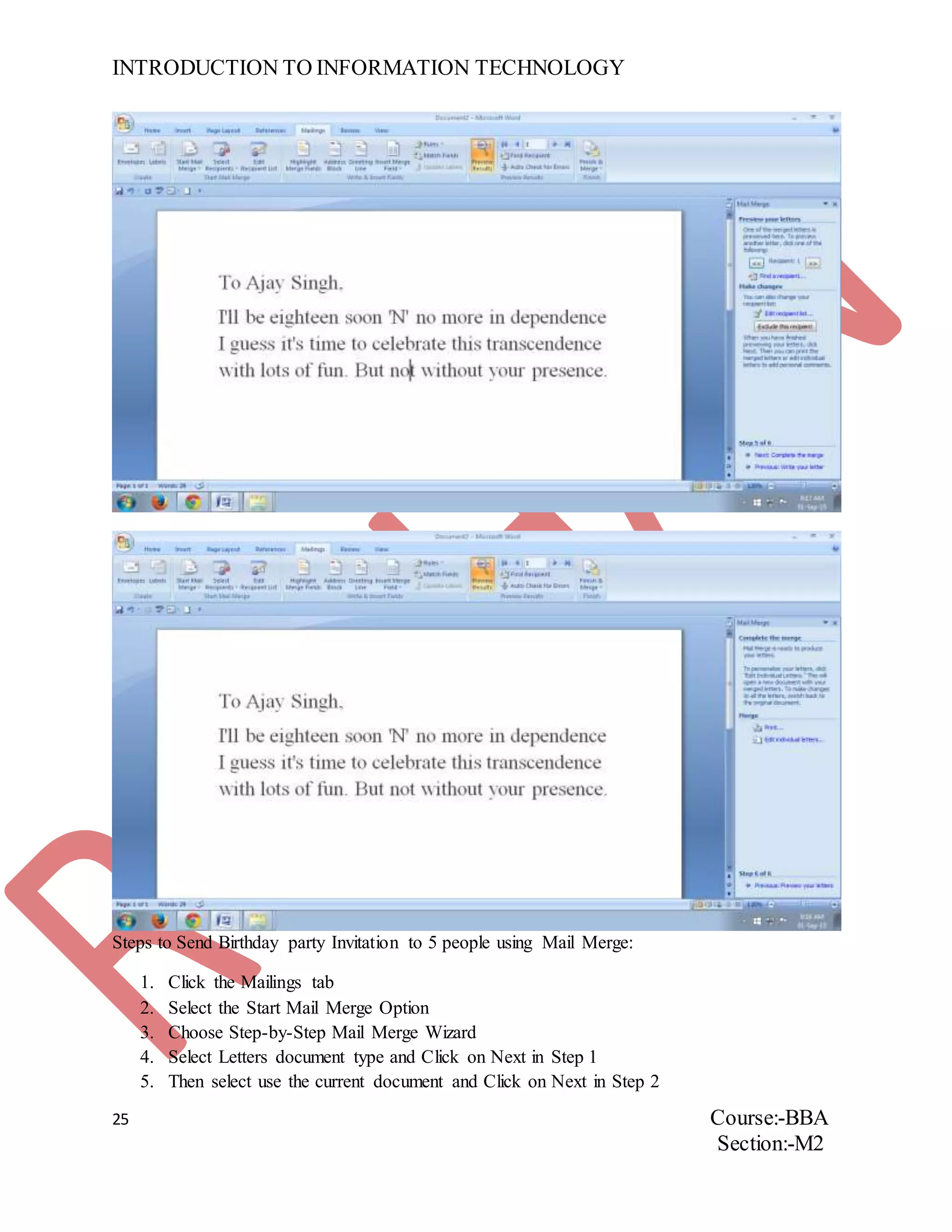 INTRODUCTION TO INFORMATION TECHNOLOGY
25 Course:-BBA
Section:-M2
Steps to Send Birthday party Invitation to 5 people using Mail Merge:
1. Click the Mailings tab
2. Select the Start Mail Merge Option
3. Choose Step-by-Step Mail Merge Wizard
4. Select Letters document type and Click on Next in Step 1
5. Then select use the current document and Click on Next in Step 2
 