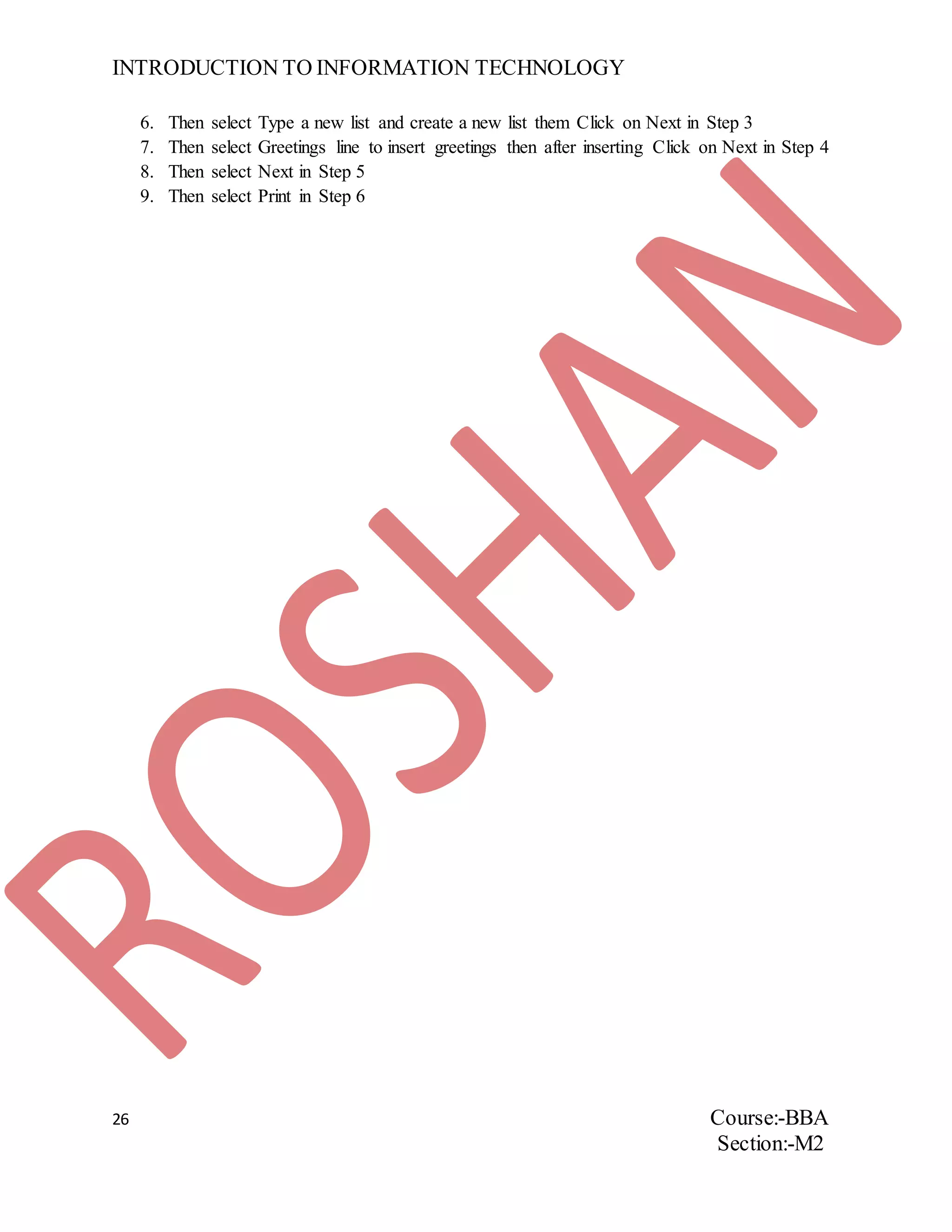 INTRODUCTION TO INFORMATION TECHNOLOGY
26 Course:-BBA
Section:-M2
6. Then select Type a new list and create a new list them Click on Next in Step 3
7. Then select Greetings line to insert greetings then after inserting Click on Next in Step 4
8. Then select Next in Step 5
9. Then select Print in Step 6
 