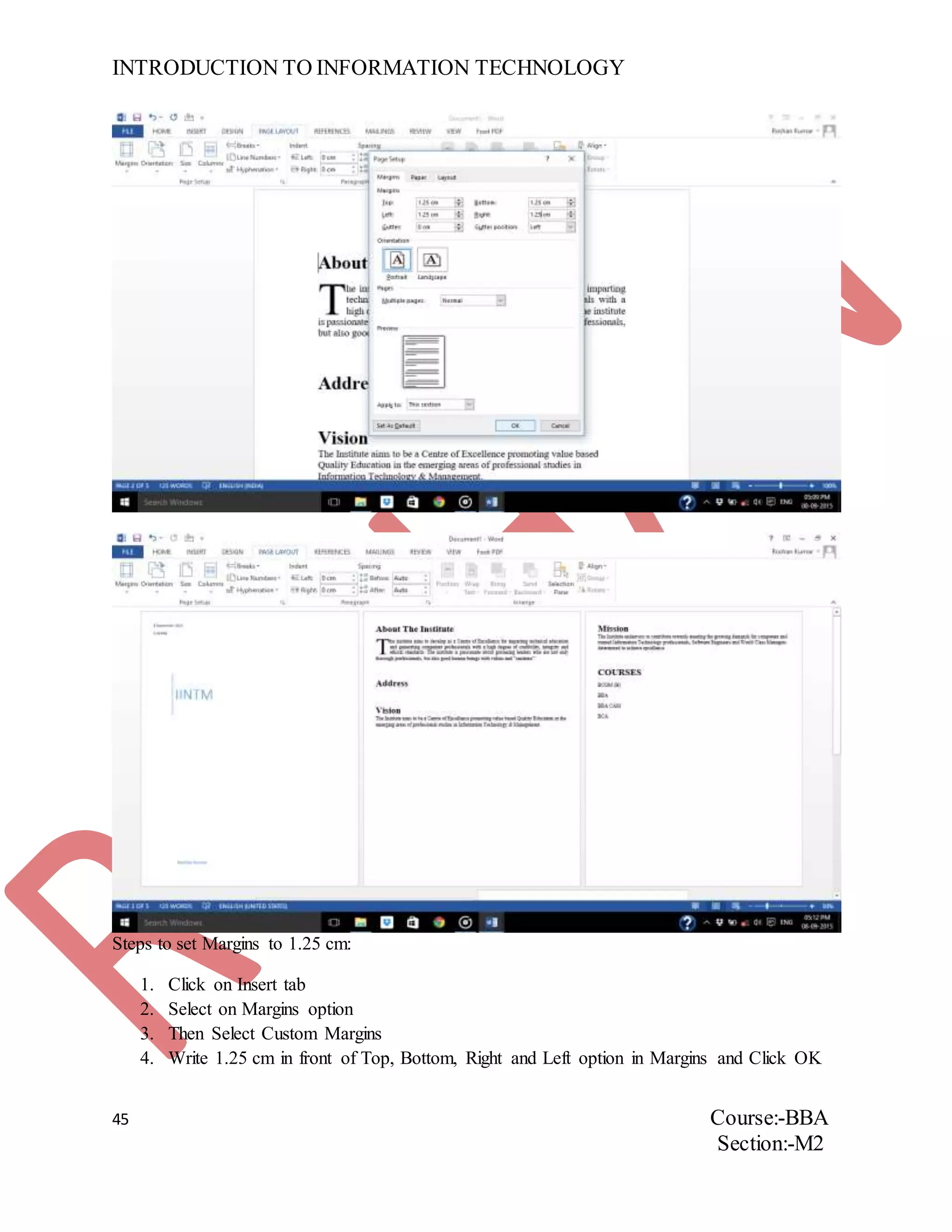 INTRODUCTION TO INFORMATION TECHNOLOGY
45 Course:-BBA
Section:-M2
Steps to set Margins to 1.25 cm:
1. Click on Insert tab
2. Select on Margins option
3. Then Select Custom Margins
4. Write 1.25 cm in front of Top, Bottom, Right and Left option in Margins and Click OK
 