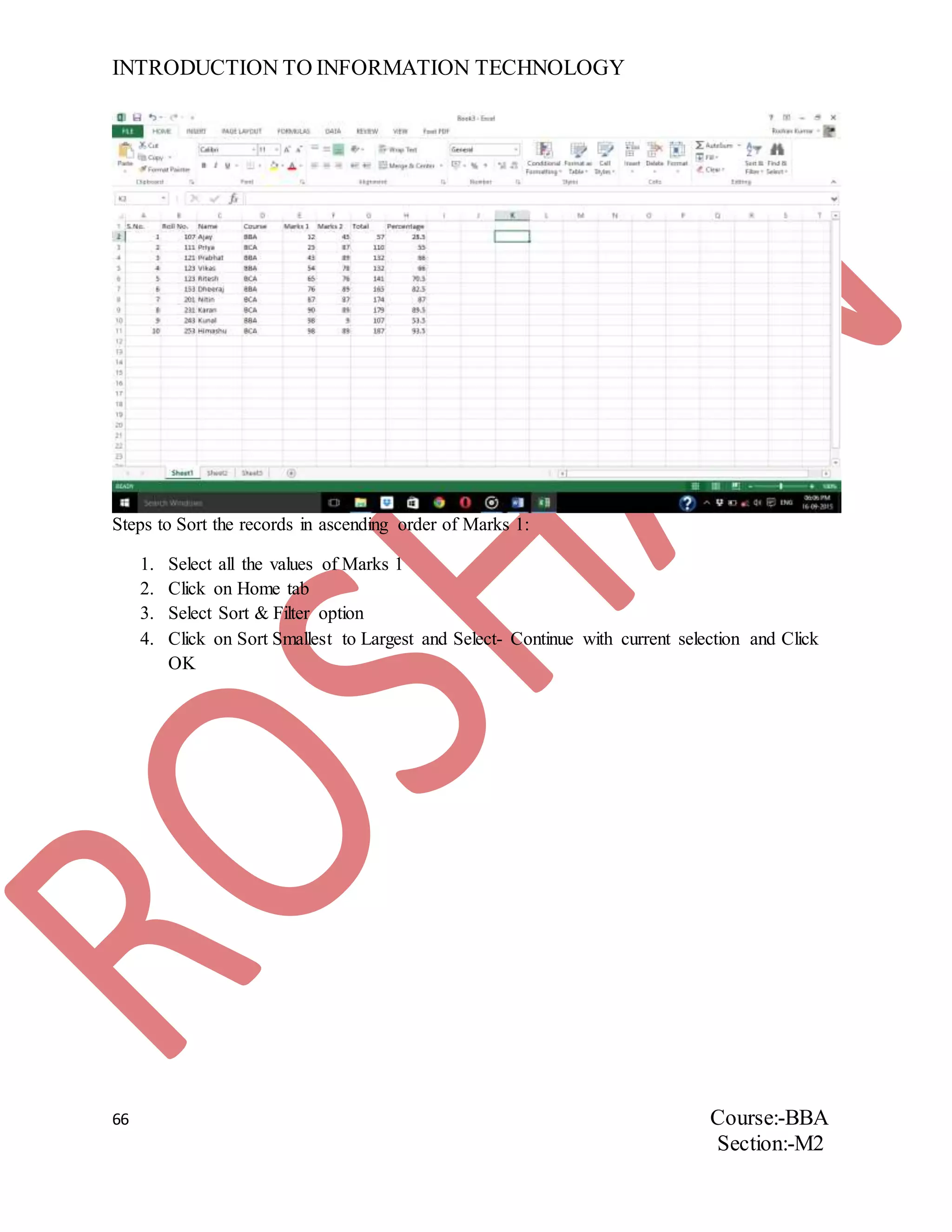 INTRODUCTION TO INFORMATION TECHNOLOGY
66 Course:-BBA
Section:-M2
Steps to Sort the records in ascending order of Marks 1:
1. Select all the values of Marks 1
2. Click on Home tab
3. Select Sort & Filter option
4. Click on Sort Smallest to Largest and Select- Continue with current selection and Click
OK
 