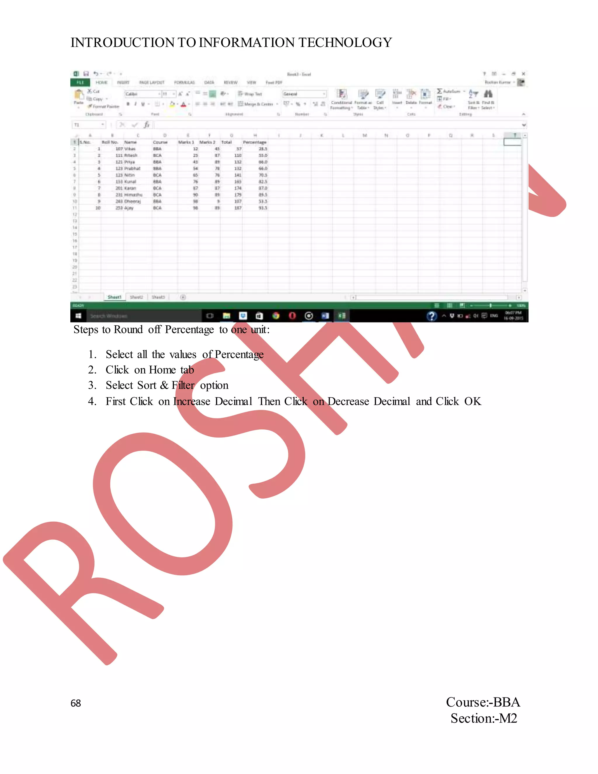 INTRODUCTION TO INFORMATION TECHNOLOGY
68 Course:-BBA
Section:-M2
Steps to Round off Percentage to one unit:
1. Select all the values of Percentage
2. Click on Home tab
3. Select Sort & Filter option
4. First Click on Increase Decimal Then Click on Decrease Decimal and Click OK
 