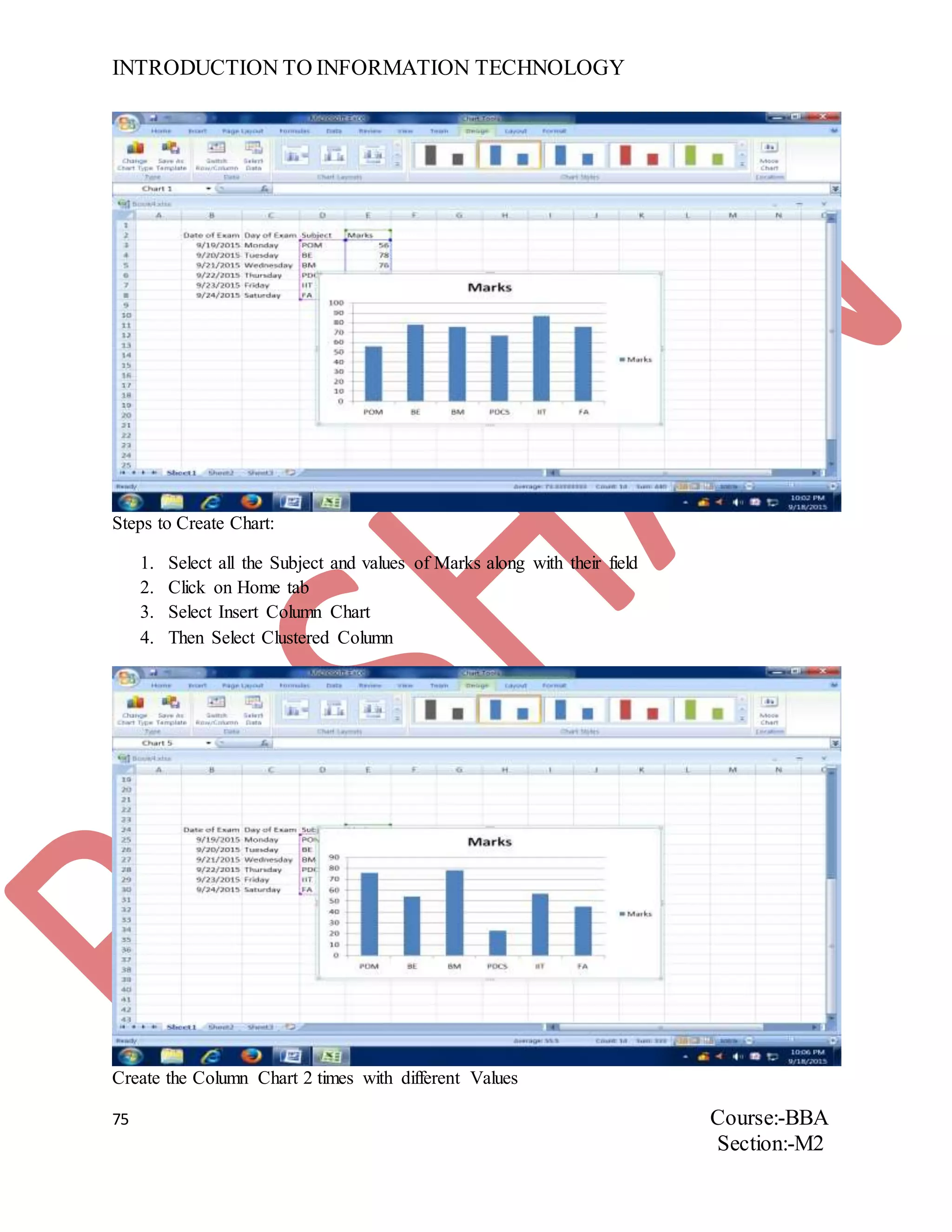 INTRODUCTION TO INFORMATION TECHNOLOGY
75 Course:-BBA
Section:-M2
Steps to Create Chart:
1. Select all the Subject and values of Marks along with their field
2. Click on Home tab
3. Select Insert Column Chart
4. Then Select Clustered Column
Create the Column Chart 2 times with different Values
 