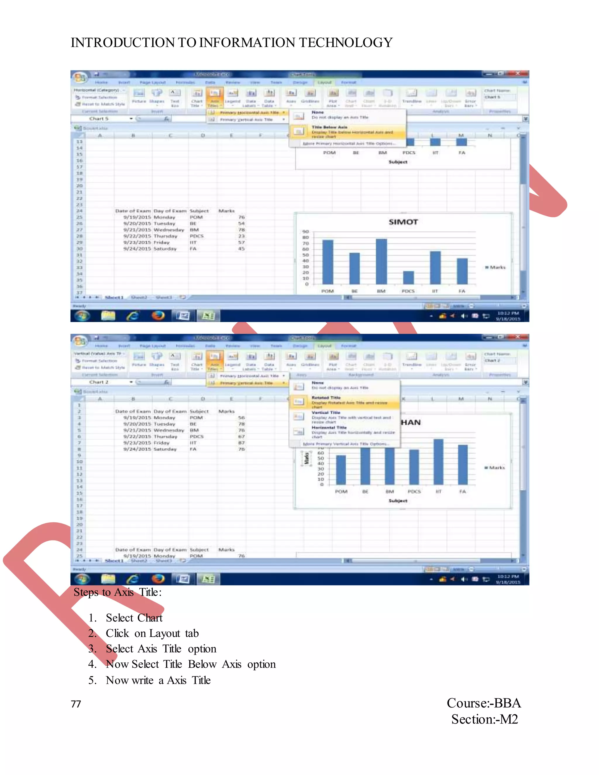 INTRODUCTION TO INFORMATION TECHNOLOGY
77 Course:-BBA
Section:-M2
Steps to Axis Title:
1. Select Chart
2. Click on Layout tab
3. Select Axis Title option
4. Now Select Title Below Axis option
5. Now write a Axis Title
 