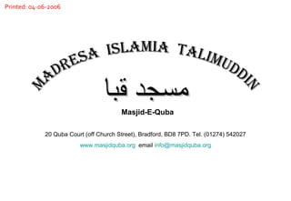 20 Quba Court (off Church Street), Bradford, BD8 7PD. Tel. (01274) 542027 www.masjidquba.org   email  [email_address] ﻤﺴﺟﺪ ﻘﺒﺎ MADRESA  ISLAMIA  TALIMUDDIN Masjid-E-Quba Printed: 04-06-2006 