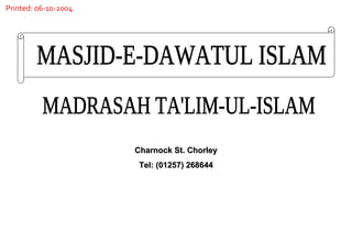 Charnock St. Chorley Tel: (01257) 268644 MADRASAH TA'LIM-UL-ISLAM MASJID-E-DAWATUL ISLAM Printed: 06-10-2004 