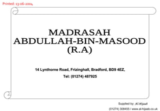 14 Lynthorne Road, Frizinghall, Bradford, BD9 4EZ, Tel: (01274) 487925 MADRASAH  ABDULLAH-BIN-MASOOD (R.A) Supplied by:  Al-Hijaab   (01274) 308455 / www.al-hijaab.co.uk Printed: 13-06-2004 
