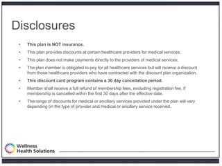 Disclosures
 •   This plan is NOT insurance.
 •   This plan provides discounts at certain healthcare providers for medical...