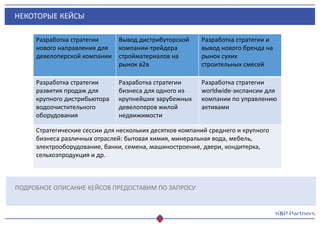 НЕКОТОРЫЕ КЕЙСЫ
ПОДРОБНОЕ ОПИСАНИЕ КЕЙСОВ ПРЕДОСТАВИМ ПО ЗАПРОСУ
Разработка стратегии
нового направления для
девелоперской компании
Вывод дистрибуторской
компании-трейдера
стройматериалов на
рынок в2в
Разработка стратегии и
вывод нового бренда на
рынок сухих
строительных смесей
Разработка стратегии
развития продаж для
крупного дистрибьютора
водоочистительного
оборудования
Разработка стратегии
бизнеса для одного из
крупнейших зарубежных
девелоперов жилой
недвижимости
Разработка стратегии
worldwide-экспансии для
компании по управлению
активами
Стратегические сессии для нескольких десятков компаний среднего и крупного
бизнеса различных отраслей: бытовая химия, минеральная вода, мебель,
электрооборудование, банки, семена, машиностроение, двери, кондитерка,
сельхозпродукция и др.
 